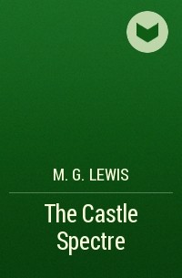 Мэтью Г. Льюис - The Castle Spectre