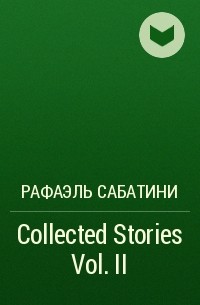 Рафаэль Сабатини - Collected Stories Vol. II