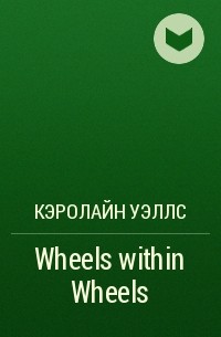 Кэролайн Уэллс - Wheels within Wheels