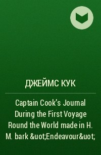 Джеймс Кук - Captain Cook's Journal During the First Voyage Round the World made in H. M. bark &uot;Endeavour&uot;