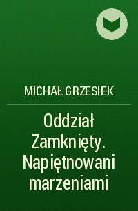 Michał Grzesiek - Oddział Zamknięty. Napiętnowani marzeniami