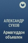 Александр Сухов - Армагеддон объявлен