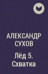 Александр Сухов - Лёд 5. Схватка