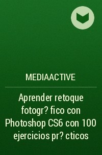 MEDIAactive - Aprender retoque fotogr?fico con Photoshop CS6 con 100 ejercicios pr?cticos