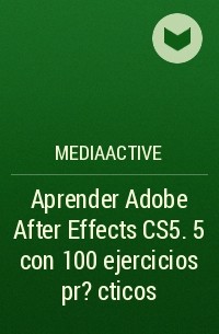 MEDIAactive - Aprender Adobe After Effects CS5. 5 con 100 ejercicios pr?cticos