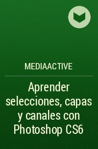 MEDIAactive - Aprender selecciones, capas y canales con Photoshop CS6