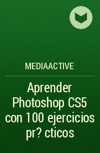 MEDIAactive - Aprender Photoshop CS5 con 100 ejercicios pr?cticos