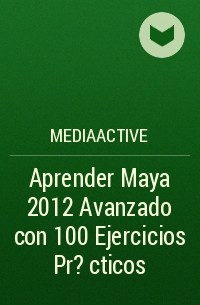 MEDIAactive - Aprender Maya 2012 Avanzado con 100 Ejercicios Pr?cticos