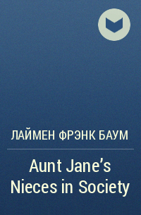 Лаймен Фрэнк Баум - Aunt Jane's Nieces in Society