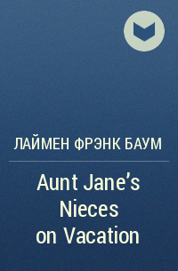 Лаймен Фрэнк Баум - Aunt Jane's Nieces on Vacation
