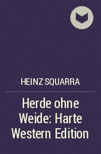Хайнц Скварра - Herde ohne Weide: Harte Western Edition