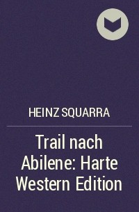 Хайнц Скварра - Trail nach Abilene: Harte Western Edition
