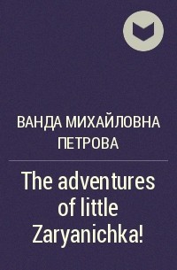 Ванда Михайловна Петрова - The adventures of little Zaryanichka!