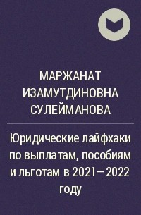 Маржанат Изамутдиновна Сулейманова - Юридические лайфхаки по выплатам, пособиям и льготам в 2021-2022 году