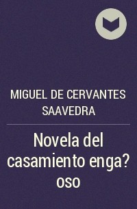 Мигель де Сервантес Сааведра - Novela del casamiento enga?oso