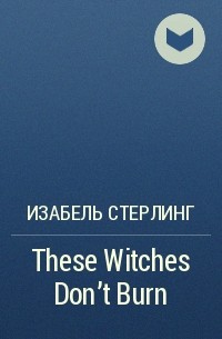 Изабель Стерлинг - These Witches Don't Burn