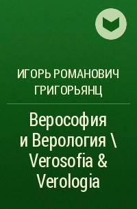 Игорь Григорьянц - Верософия и Верология \ Verosofia & Verologia