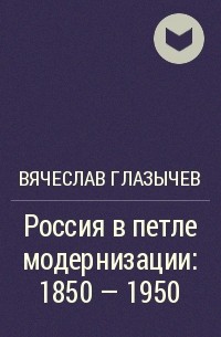 Вячеслав Глазычев - Россия в петле модернизации: 1850 - 1950