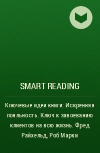 Smart Reading - Ключевые идеи книги: Искренняя лояльность. Ключ к завоеванию клиентов на всю жизнь. Фред Райхельд, Роб Марки