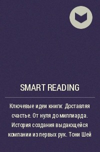Smart Reading - Ключевые идеи книги: Доставляя счастье. От нуля до миллиарда. История создания выдающейся компании из первых рук. Тони Шей