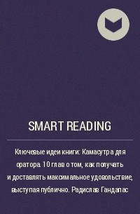 Smart Reading - Ключевые идеи книги: Камасутра для оратора. 10 глав о том, как получать и доставлять максимальное удовольствие, выступая публично. Радислав Гандапас