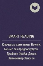 Smart Reading - Ключевые идеи книги: Rework. Бизнес без предрассудков. Джейсон Фрайд, Дэвид Хайнемайер Хенссон