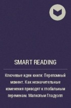 Smart Reading - Ключевые идеи книги: Переломный момент. Как незначительные изменения приводят к глобальным переменам. Малкольм Гладуэлл