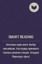 Smart Reading - Ключевые идеи книги: Выбор сильнейших. Как лидеру принимать главные решения о людях. Клаудио Фернандес Араос