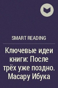 Smart Reading - Ключевые идеи книги: После трёх уже поздно. Масару Ибука