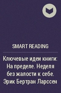 Smart Reading - Ключевые идеи книги: На пределе. Неделя без жалости к себе. Эрик Бертран Ларссен