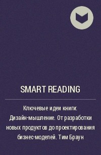 Smart Reading - Ключевые идеи книги: Дизайн-мышление. От разработки новых продуктов до проектирования бизнес-моделей. Тим Браун