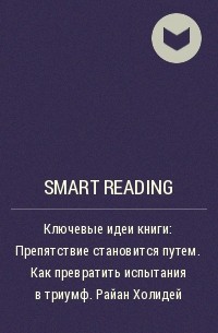 Smart Reading - Ключевые идеи книги: Препятствие становится путем. Как превратить испытания в триумф. Райан Холидей