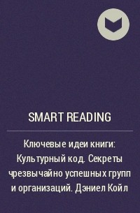 Smart Reading - Ключевые идеи книги: Культурный код. Секреты чрезвычайно успешных групп и организаций. Дэниел Койл