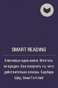 Smart Reading - Ключевые идеи книги: Мечтать не вредно. Как получить то, чего действительно хочешь. Барбара Шер, Энни Готтлиб
