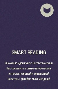 Smart Reading - Ключевые идеи книги: Богатство семьи. Как сохранить в семье человеческий, интеллектуальный и финансовый капиталы. Джеймс Хьюз–младший