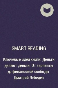 Smart Reading - Ключевые идеи книги: Деньги делают деньги. От зарплаты до финансовой свободы. Дмитрий Лебедев