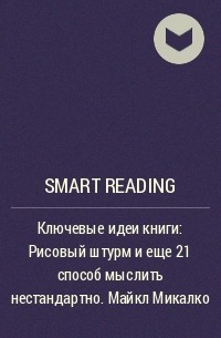 Smart Reading - Ключевые идеи книги: Рисовый штурм и еще 21 способ мыслить нестандартно. Майкл Микалко