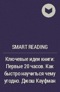 Smart Reading - Ключевые идеи книги: Первые 20 часов. Как быстро научиться чему угодно. Джош Кауфман