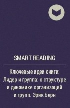 Smart Reading - Ключевые идеи книги: Лидер и группа: о структуре и динамике организаций и групп. Эрик Берн