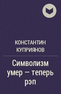 Константин Куприянов - Символизм умер — теперь рэп