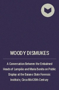 Woody Dismukes - A Conversation Between the Embalmed Heads of Lampião and Maria Bonita on Public Display at the Baiano State Forensic Institute, Circa Mid-20th Century