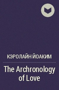 Кэролайн Йоаким - The Archronology of Love