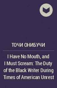 Tochi Onyebuchi - I Have No Mouth, and I Must Scream: The Duty of the Black Writer During Times of American Unrest