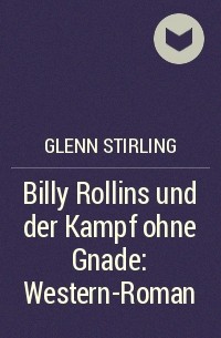 Glenn Stirling - Billy Rollins und der Kampf ohne Gnade: Western-Roman
