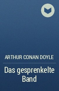 Arthur Conan Doyle - Das gesprenkelte Band