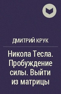 Дмитрий Крук - Никола Тесла. Пробуждение силы. Выйти из матрицы
