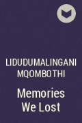 Lidudumalingani Mqombothi - Memories We Lost