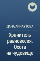 Дана Арнаутова - Хранитель равновесия. Охота на чудовище