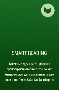 Smart Reading - Ключевые идеи книги: Цифровая трансформация бизнеса. Изменение бизнес-модели для организации нового поколения. Питер Вайл, Стефани Ворнер