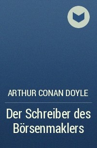Arthur Conan Doyle - Der Schreiber des Börsenmaklers